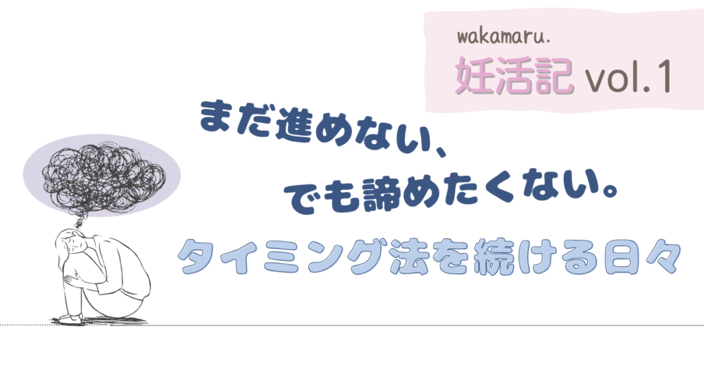 まだ進めない、でもあきらめたくない。タイミング法を続ける日々