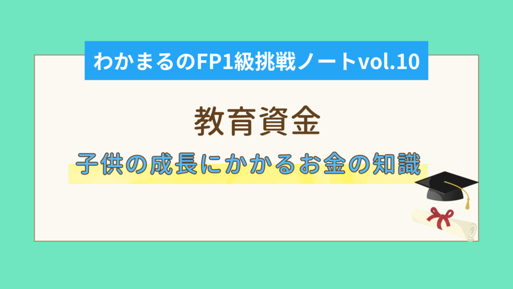 教育資金－子供の成長にかかるお金の知識を備えよう－│わかまるのFP1級挑戦ノートvol.10