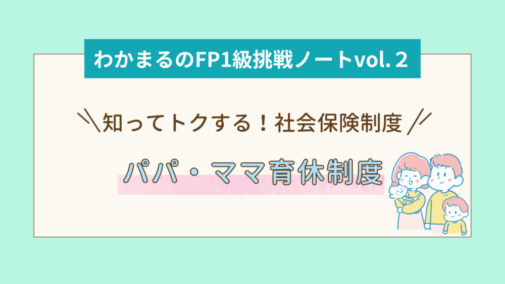 パパ・ママ育休制度を解説！知ってトクする社会保険制度│わかまるのFP1級挑戦ノートvol.２