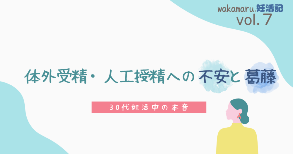 wakamaru.妊活記vol.7体外受精・人工授精への不安と葛藤　30代妊活中の本音