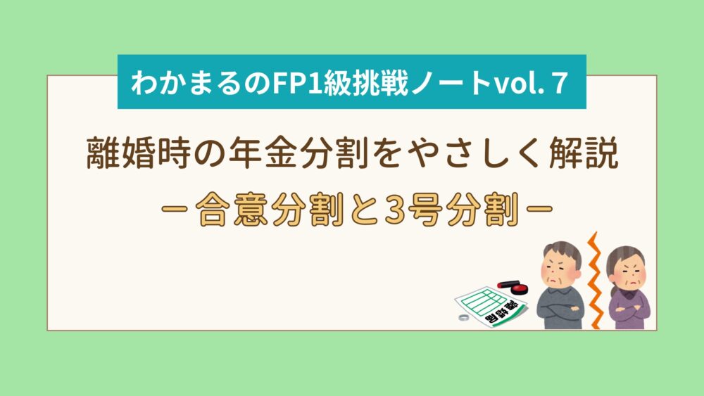 離婚時の年金分割をやさしく解説『合意分割』と『3号分割』│わかまるのFP1級挑戦ノートvol.７