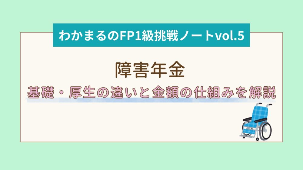 障害年金　基礎と厚生の違いと見学の仕組みを解説　わかまるのFP1級挑戦ノート５