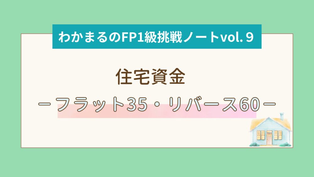 住宅資金－フラット35・リバース60－│わかまるのFP1級挑戦ノートvol.9