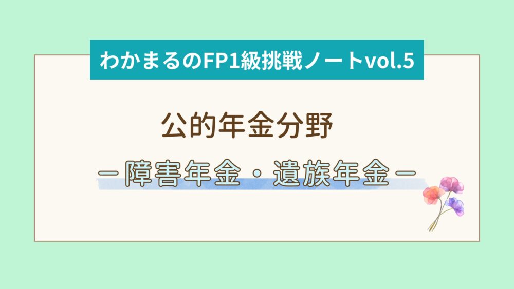 公的年金分野－障害年金・遺族年金－│わかまるのFP1級挑戦ノートvol.5