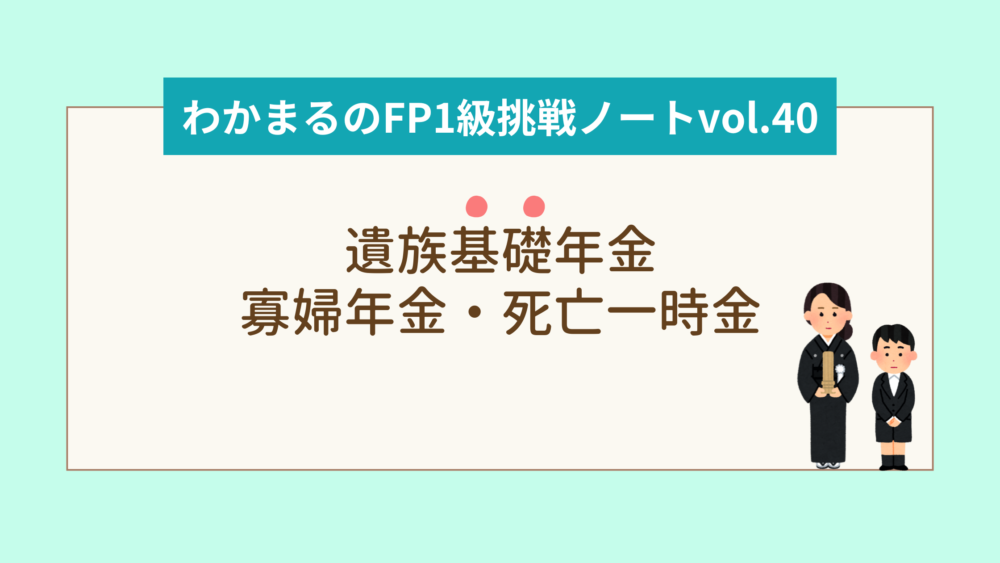 遺族基礎年金・寡婦年金・死亡一時金をわかりやすく解説！│わかまるのFP1級挑戦ノートvol.40