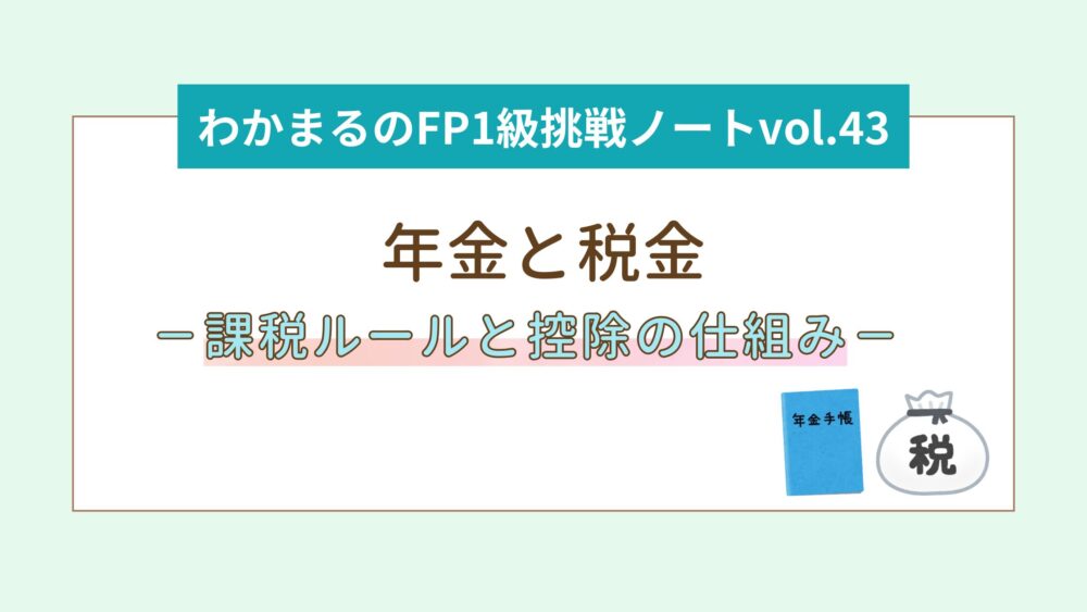 年金と税金の関係をわかりやすく解説！課税ルールと控除の仕組み│わかまるのFP1級挑戦ノートvol.43